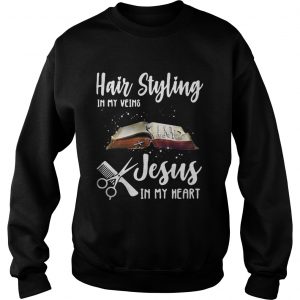 Hair styling in my veins Jesus in me heart sweatshirt