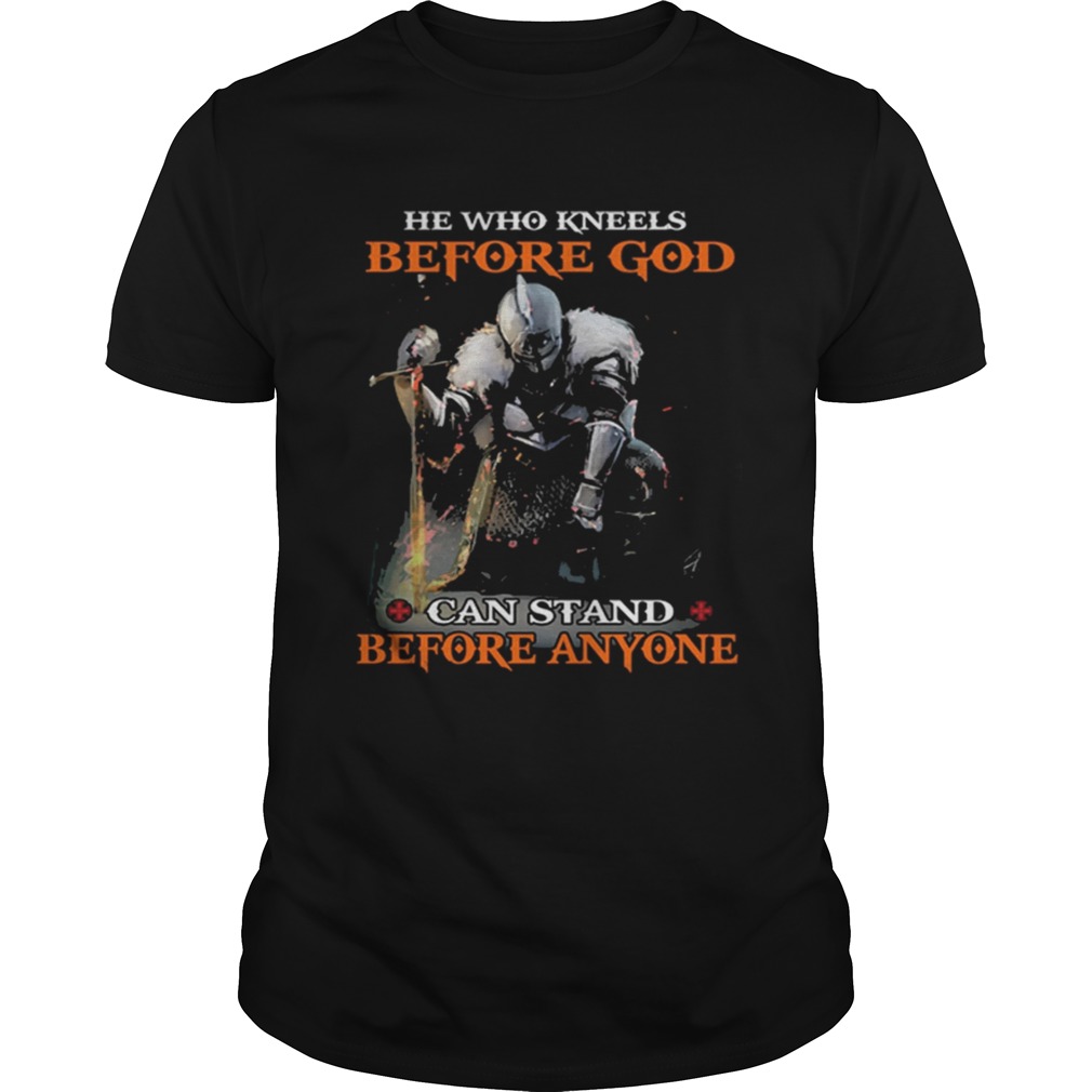 He who kneels before god can stand before anyone shirts