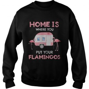 Home is where you put your Flamingos sweatshirt