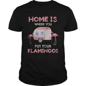 Home is where you put your Flamingos unisex