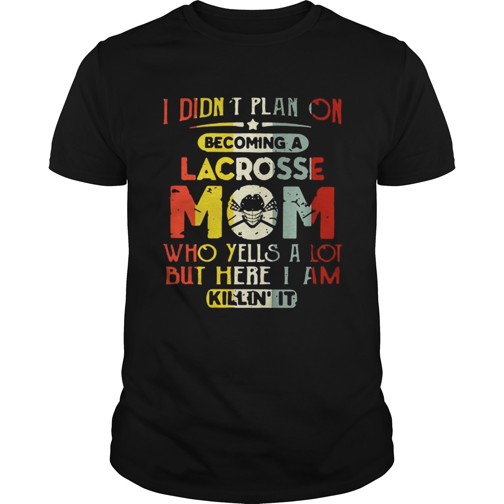 I Didnt Plan On Becoming Lacrosse Mom Who Yells A Lot But Here I Am Killin It shirts