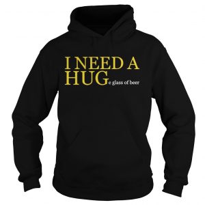 I Need A Huge Glass Of Beer hoodie