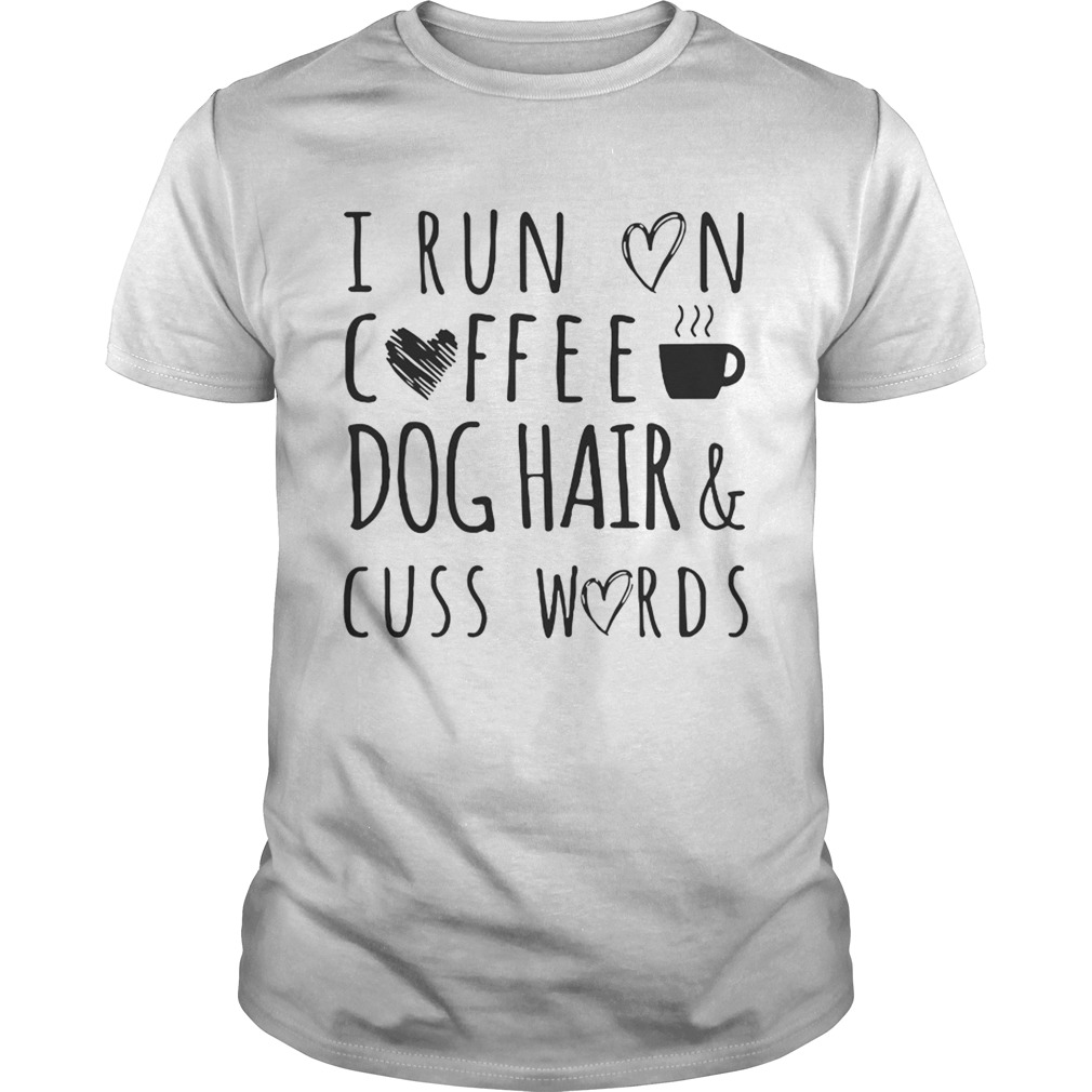 I Run On Coffee Dog Hair & Cuss Words T-Shirts