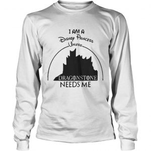 I am a disney princess unless dragonstone needs me Game Of Thrones longsleeve tee