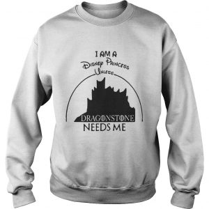 I am a disney princess unless dragonstone needs me Game Of Thrones sweatshirt