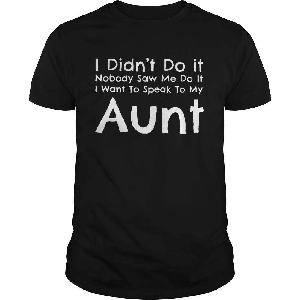 I didnt do it nobody saw me do itI wantto speak to my aunt shirt