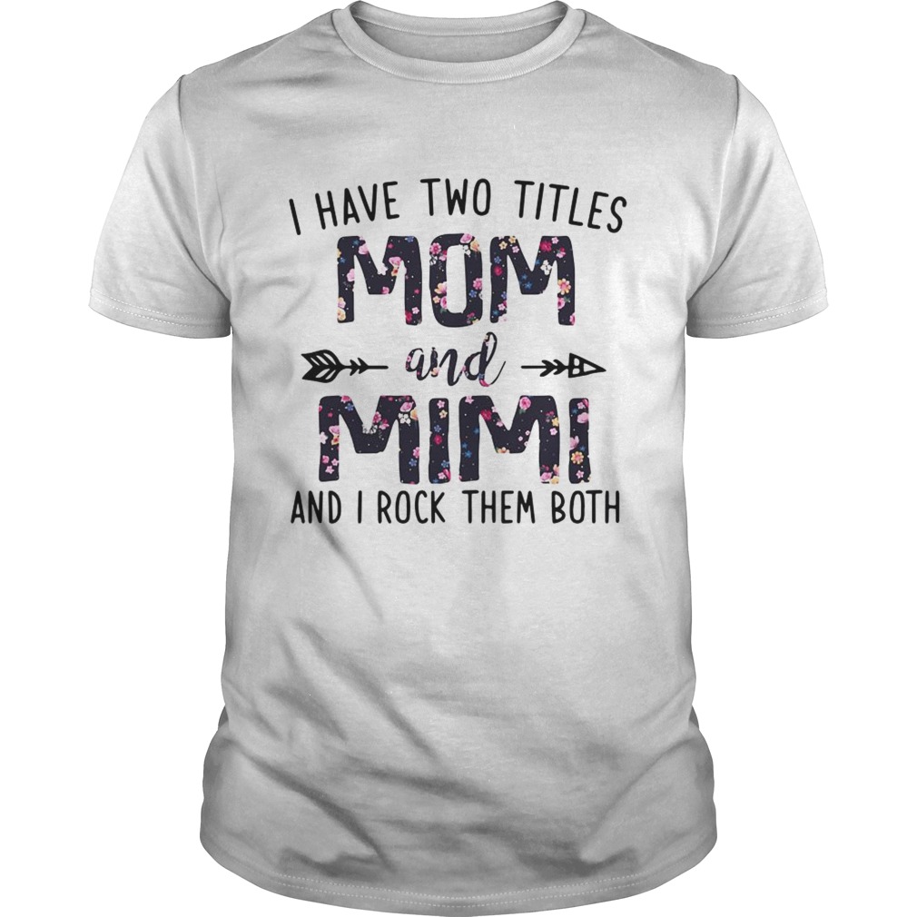 I have two titles Mom and Mimi and I rock them both flowers shirt