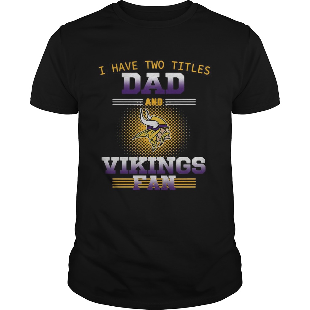 I have two titles dad and Minnesota Vikings fan shirt