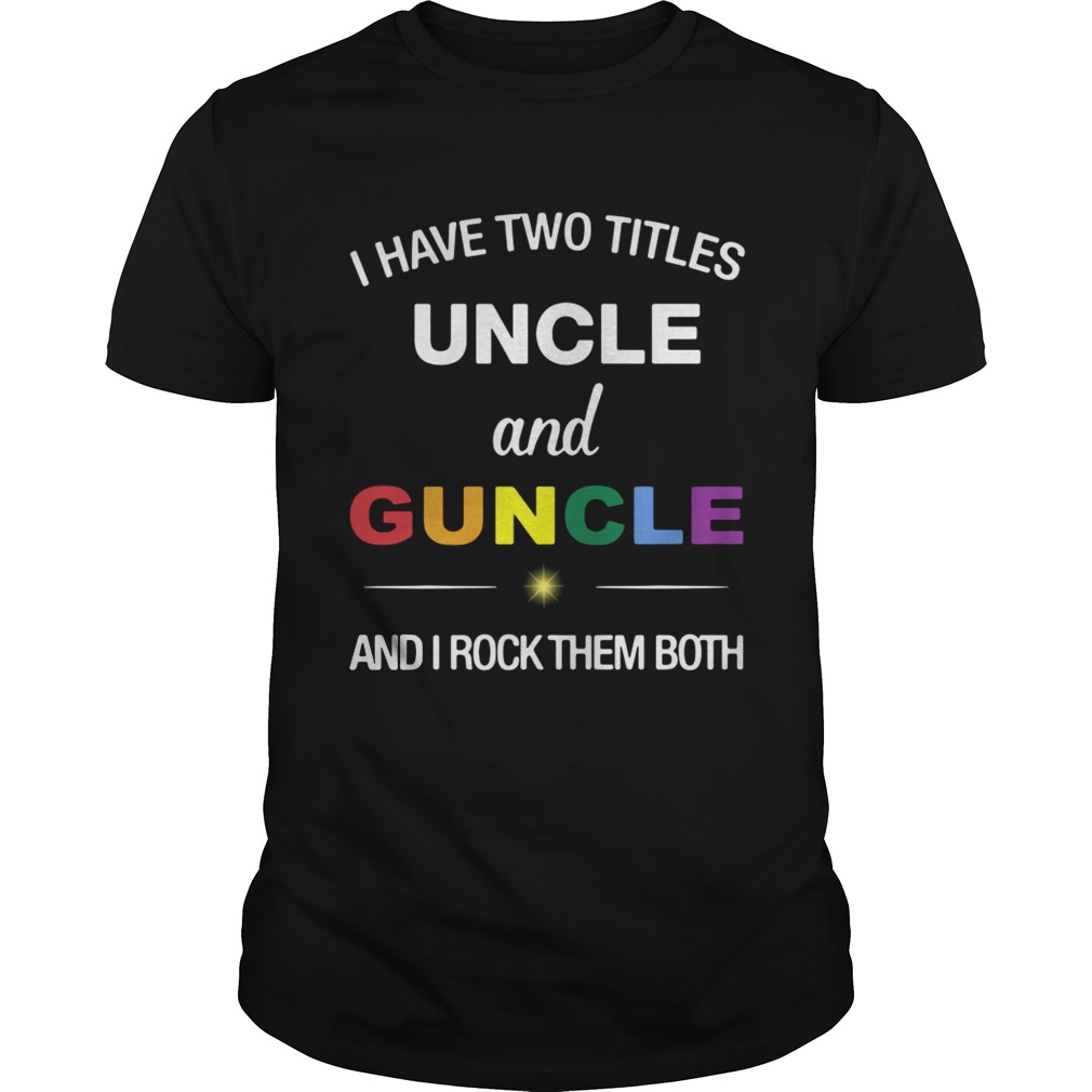 I have two titles uncle and guncle and I rock them both shirt