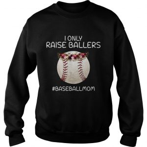 I only raise ballers baseballmom sweatshirt