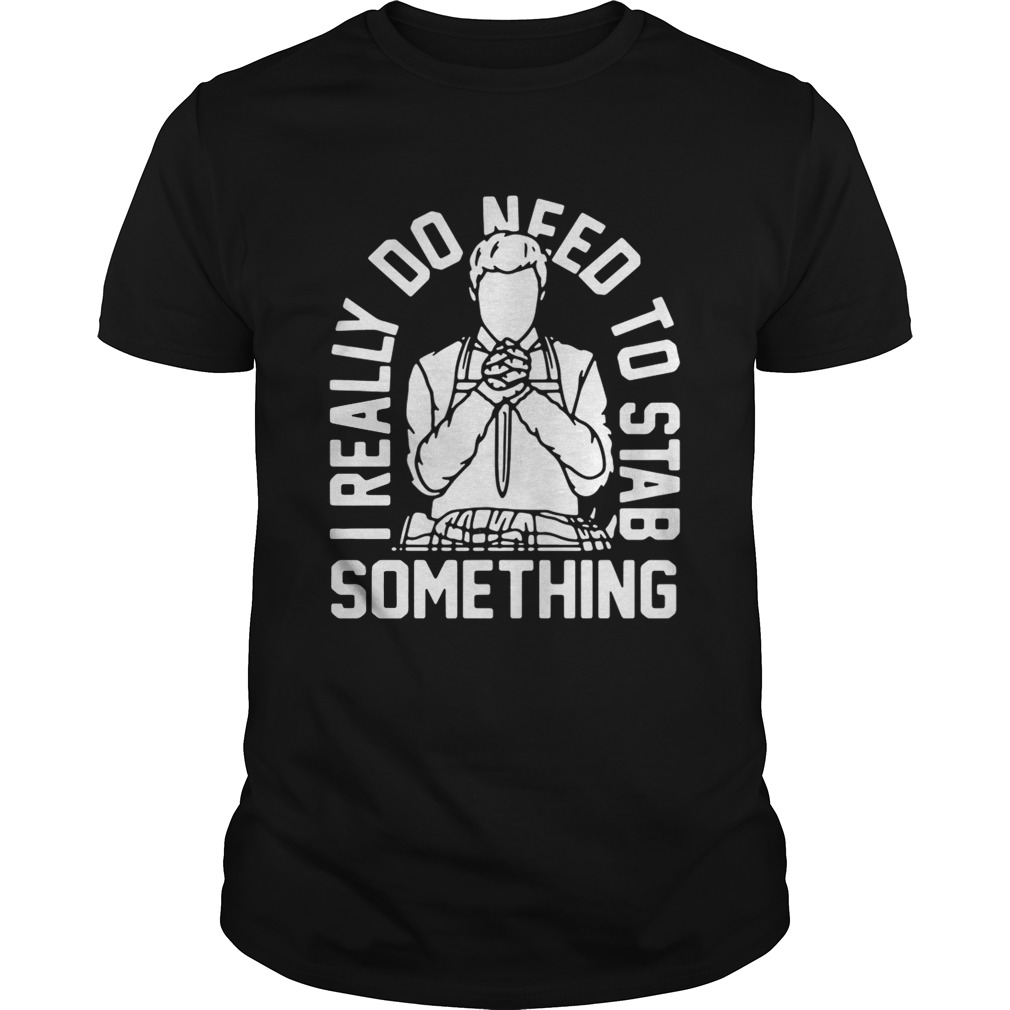 I really do need to stab something shirt