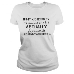 If my kid is dirty its because my kid actually plays outside so mind ya business ladies tee