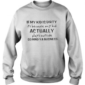 If my kid is dirty its because my kid actually plays outside so mind ya business sweatshirt