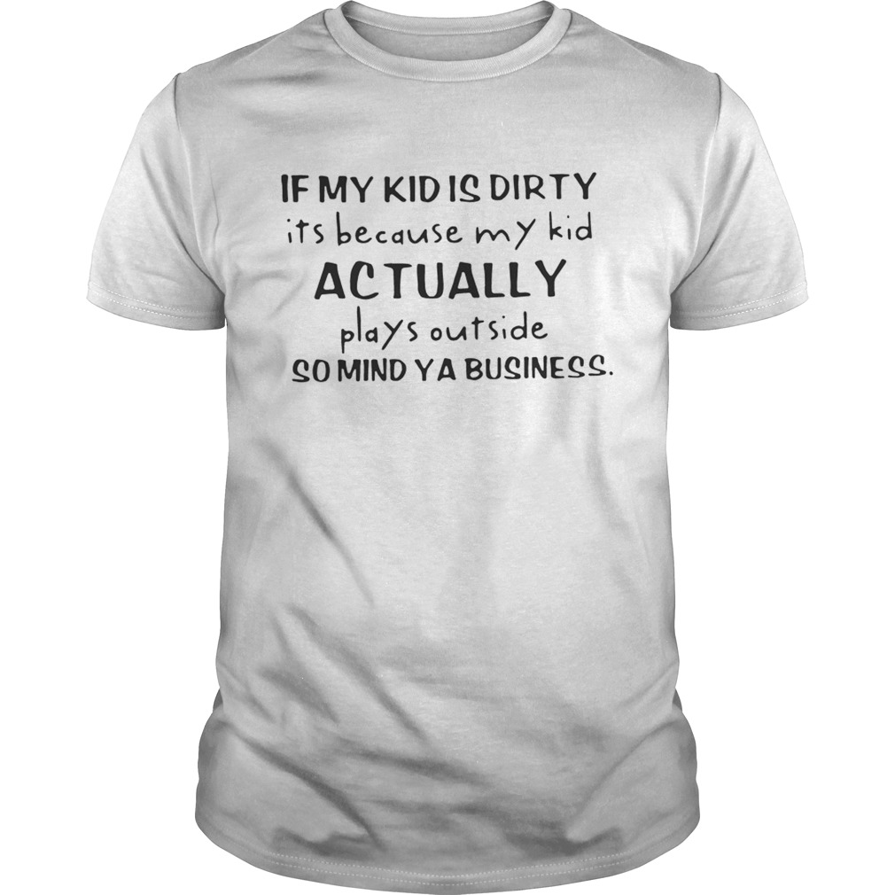 If my kid is dirty its because my kid actually plays outside so mind ya business shirts