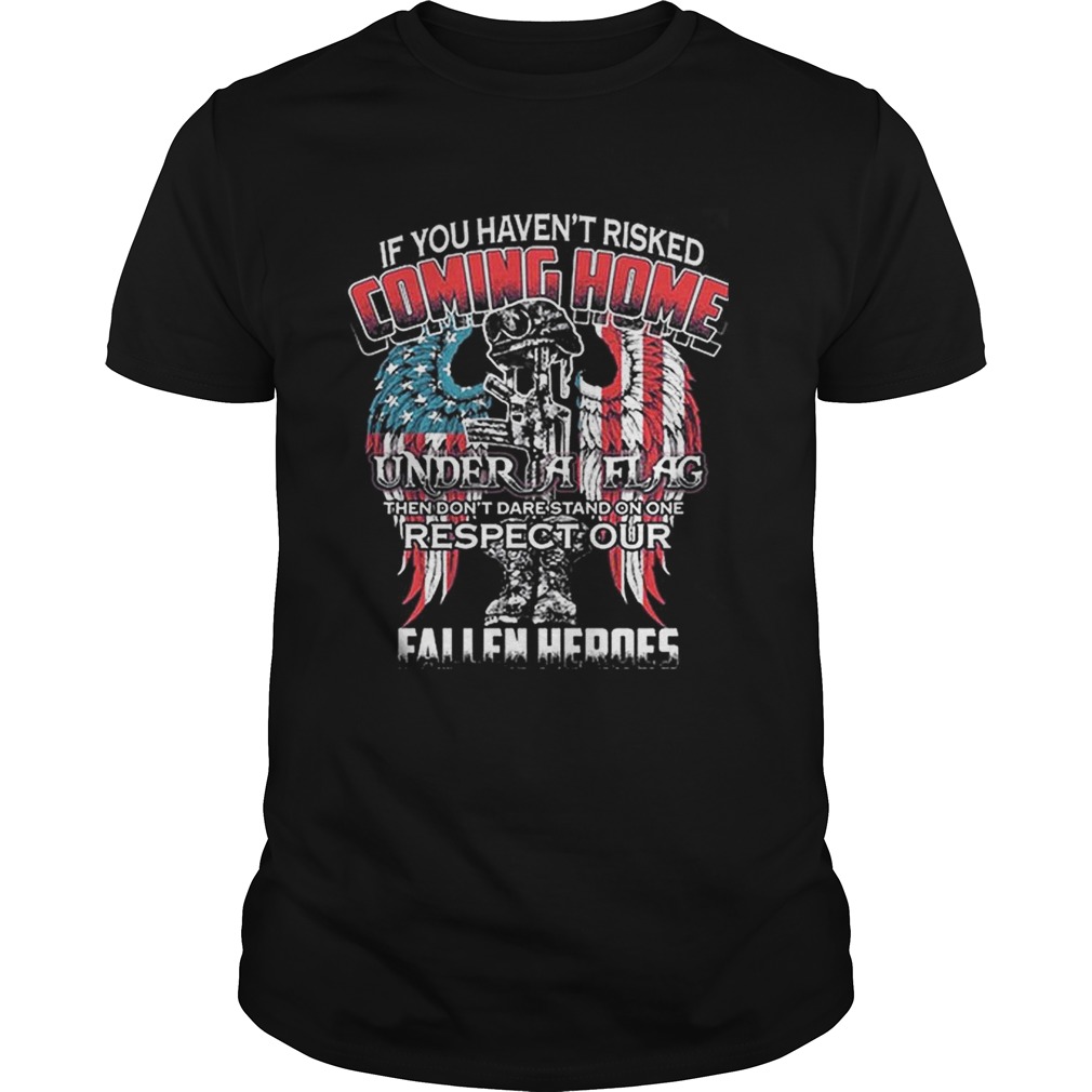 If you havent risked coming home under flag respect heroes shirt