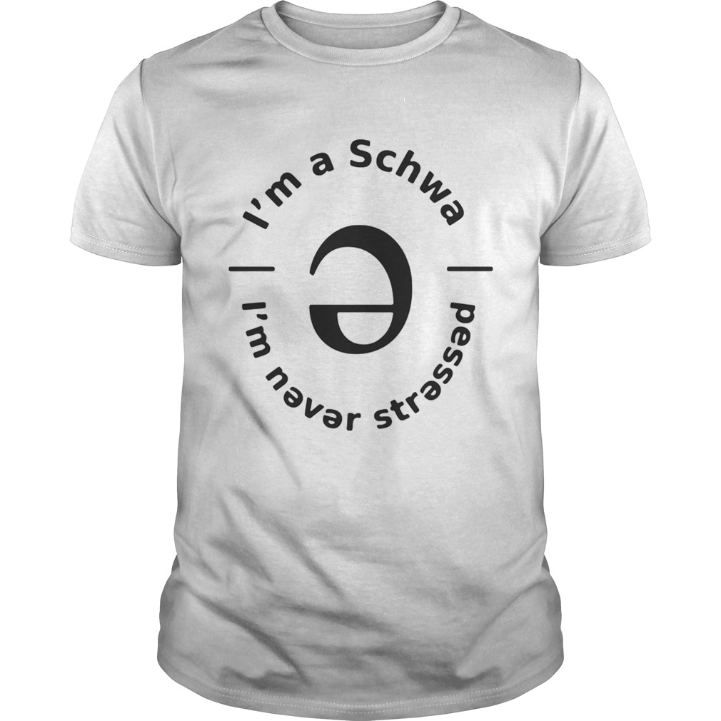 Im a Schwa Im never stressed shirt