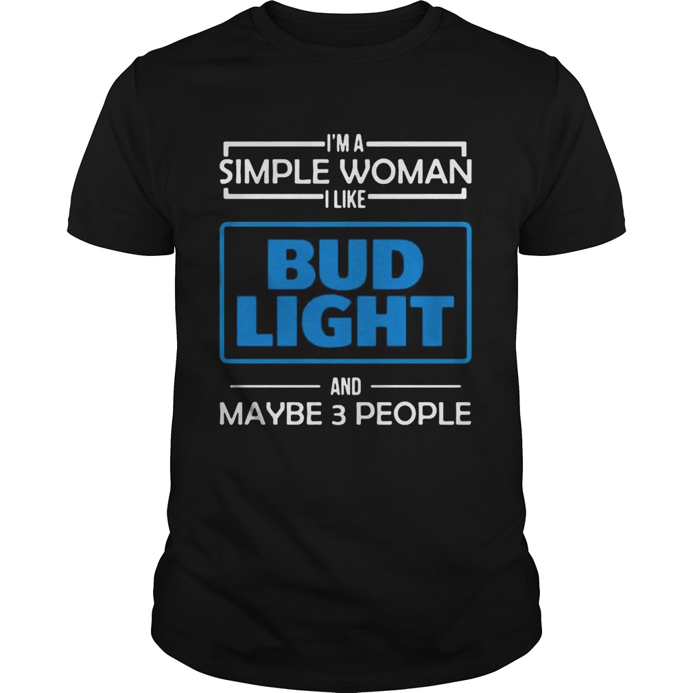 Im the simple woman I like Budlight and maybe 3 people shirt