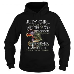 July Girl daughter of God Stronger Braver Smarter than you hoodie