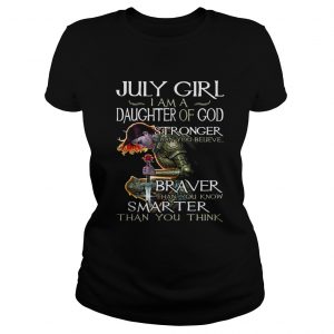 July Girl daughter of God Stronger Braver Smarter than you ladeis tee