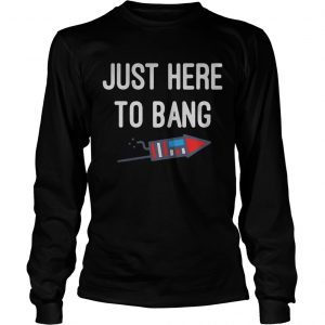 Just here to bang 4th of July longsleeve tee