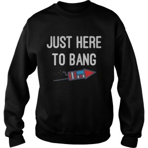 Just here to bang 4th of July sweatshirt