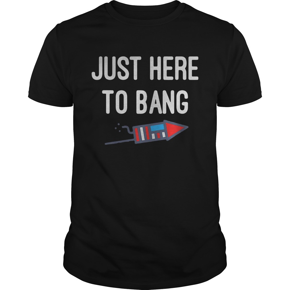 Just here to bang 4th of July shirt