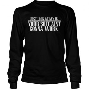 Justlook at my IC your shit aint gonna work longsleeve tee