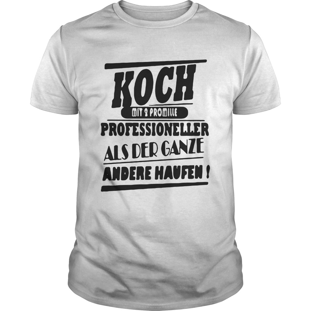 Koch mit 2 Promille professioneller als der ganze andere haufen shirt