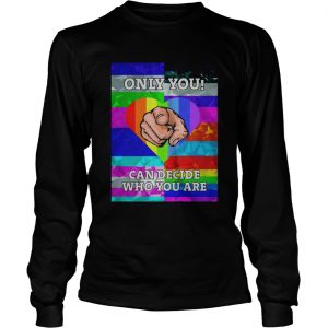 LGBT 2019 Only you Can decide who you are longsleeve tee