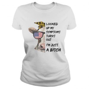 Looked Up My Symptoms Turns Out Im Just A Bitch Cool Heifer ladies tee