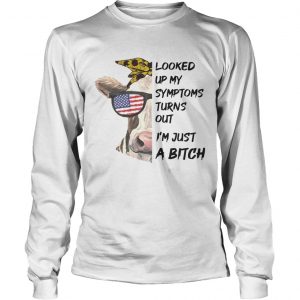 Looked Up My Symptoms Turns Out Im Just A Bitch Cool Heifer longsleeve tee