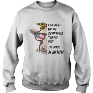 Looked Up My Symptoms Turns Out Im Just A Bitch Cool Heifer sweatshirt