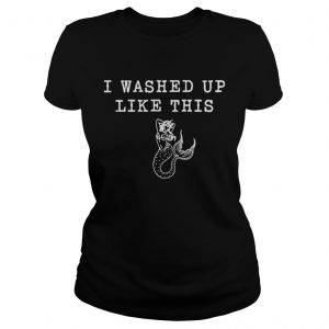 Mermaid I washed up like this ladies tee