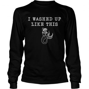 Mermaid I washed up like this longsleeve tee