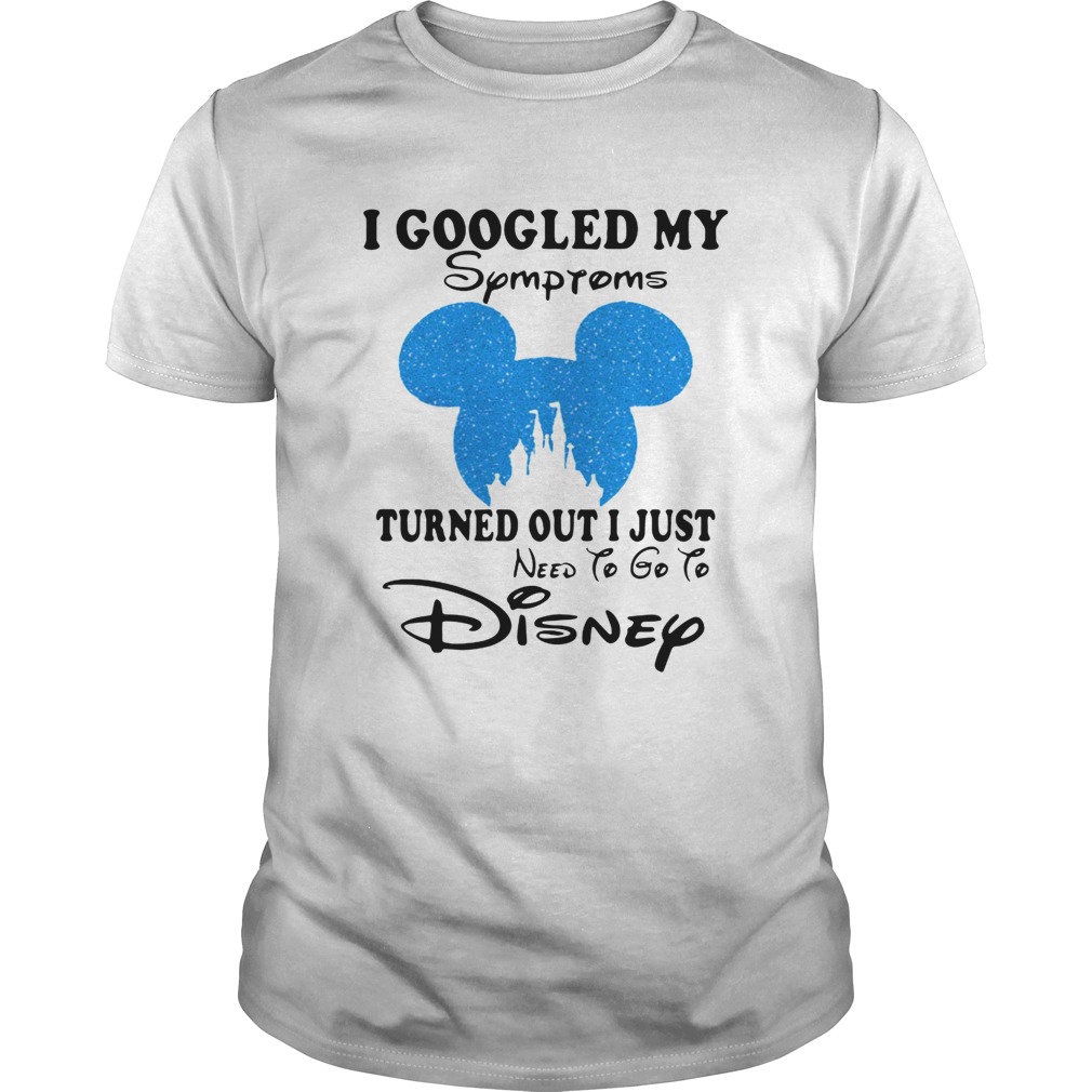 Mickey I Googled My Symptoms Turned Out I Just Disney Shirt