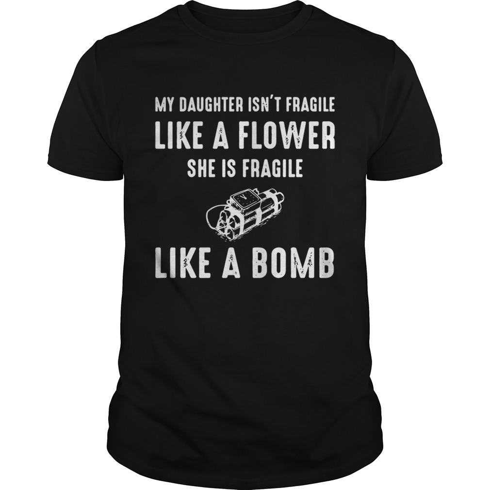 My Daughter isnt fragile like a flower she is fragile like a bomb shirt