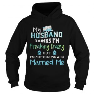 My husband thinks im freaking crazy but im not the one married me hoodie