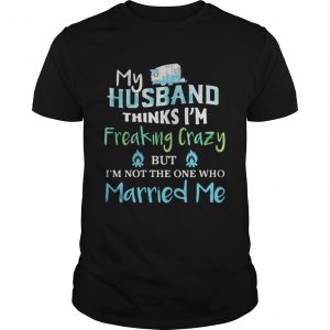 My husband thinks im freaking crazy but im not the one married me unisex