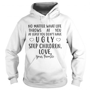 No matter what life throws at you at least you dont have ugly step children mug hoodie