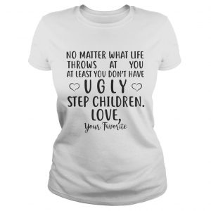 No matter what life throws at you at least you dont have ugly step children mug hoodie