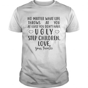 No matter what life throws at you at least you dont have ugly step children mug unisex