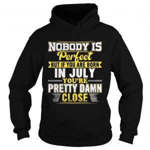 Nobody Is Perfect But You Are Born In July Youre Pretty Damn Close hoodie