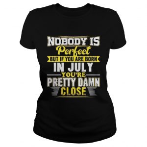 Nobody Is Perfect But You Are Born In July Youre Pretty Damn Close lkades tee