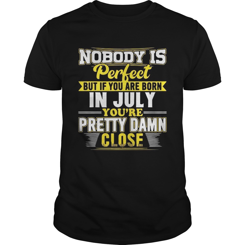 Nobody Is Perfect But You Are Born In July Youre Pretty Damn Close Shirt