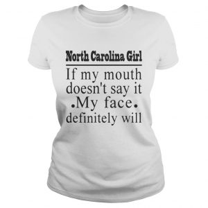 North Carolina girl if my mouth doesnt say it my face definitely will ladies tee