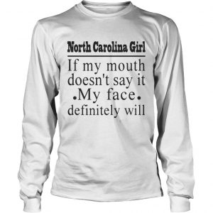 North Carolina girl if my mouth doesnt say it my face definitely will longsleeve tee