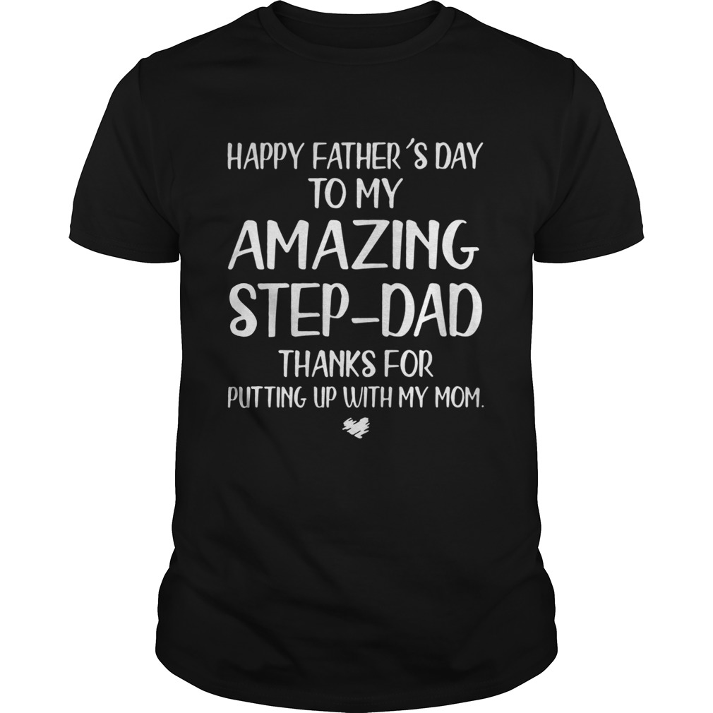 Official Happy fathers day to my amazing step dad thanks for putting up with my mom shirt