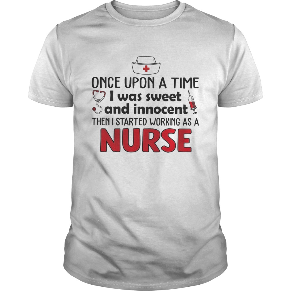 Once upon a time I was sweet and innocent then I started working as a nurse shirt