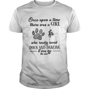 Once upon a time there was a girl who really loved dogs and dancing it was me the end unisex