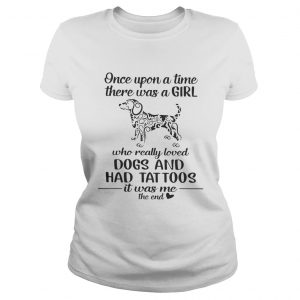 Once upon a time there was a girl who really loved dogs and had tattoos it was me ladies tee